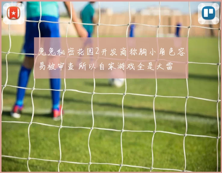 兔兔秘密花园2开发商称胸小角色容易被审查 所以自家游戏全是大雷