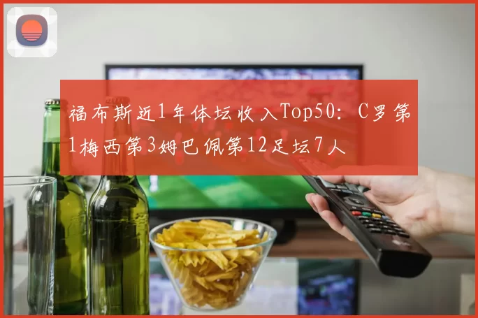 福布斯近1年体坛收入Top50：C罗第1梅西第3姆巴佩第12足坛7人